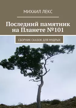 Последний памятник на Планете №101. Сборник сказок для мудрых, Михаил Лекс