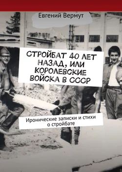 Стройбат 40 лет назад, или Королевские войска в СССР. Иронические записки и стихи о стройбате, Евгений Вермут