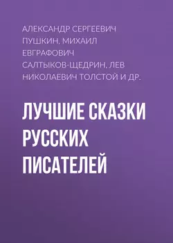 Лучшие сказки русских писателей Александр Пушкин и Михаил Салтыков-Щедрин