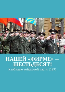 Нашей «Фирме» – шестьдесят! К юбилею войсковой части 11291 Владимир Броудо