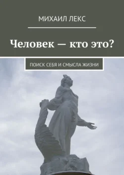 Человек – кто это? Поиск себя и смысла жизни, Михаил Лекс