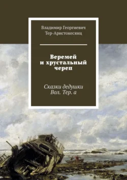 Веремей и хрустальный череп. Сказки дедушки Вол. Тер. а, Владимир Тер-Аристокесянц