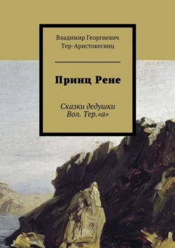 Принц Рене. Сказки дедушки Вол. Тер.«а», Владимир Тер-Аристокесянц