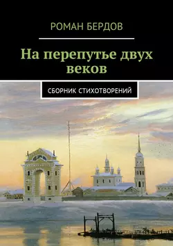 На перепутье двух веков. Сборник стихотворений, Роман Бердов