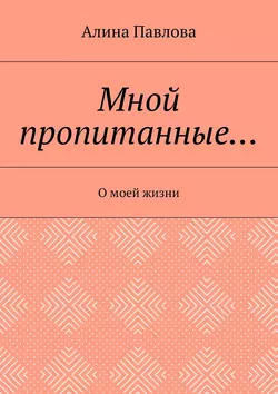 Мной пропитанные… О моей жизни, Алина Павлова