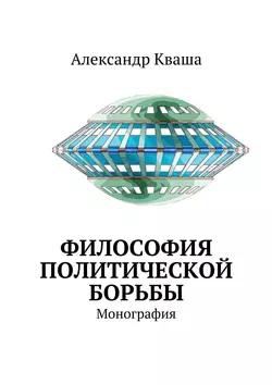 Философия политической борьбы. Монография, Александр Кваша