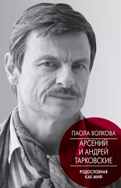 Арсений и Андрей Тарковские. Родословная как миф, Паола Волкова