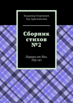 Сборник стихов №2. Лирика от Вол. Тер. «а», Владимир Тер-Аристокесянц