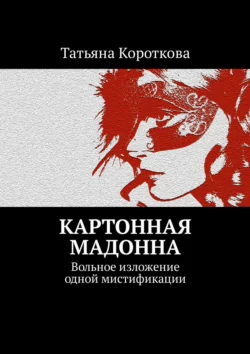 Картонная мадонна. Вольное изложение одной мистификации Татьяна Короткова