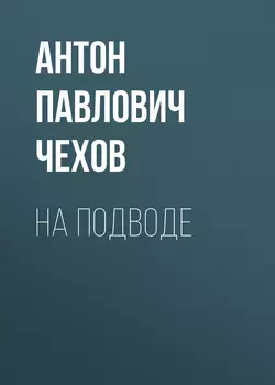 На подводе, Антон Чехов