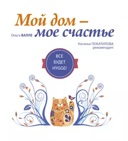 Мой дом – мое счастье. Все будет HYGGE!, Ольга Валле