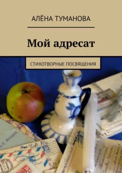 Мой адресат. Стихотворные посвящения, Алёна Туманова