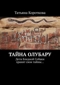 Тайна Олубару. Дети Бледной Собаки хранят свои тайны…, Татьяна Короткова