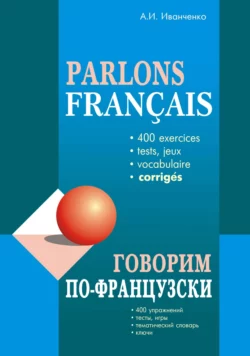 Говорим по-французски. 400 упражнений для развития устной речи, Анна Иванченко