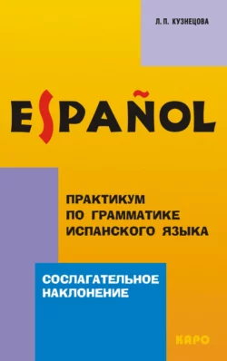 Практикум по грамматике испанского языка. Сослагательное наклонение, Лариса Кузнецова