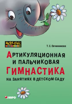 Артикуляционная и пальчиковая гимнастика на занятиях в детском саду, Татьяна Овчинникова