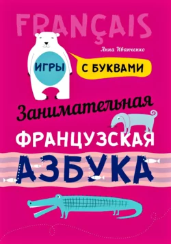 Занимательная французская азбука. Игры с буквами Анна Иванченко