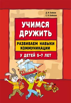 Учимся дружить. Развиваем навыки коммуникации у детей 5-7 лет Дмитрий Бойков и Светлана Бойкова