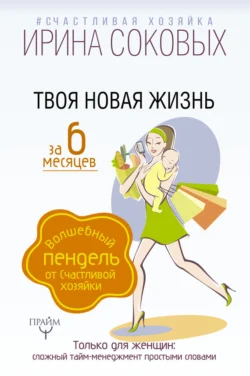 Твоя новая жизнь за 6 месяцев. Волшебный пендель от Счастливой хозяйки, Ирина Соковых