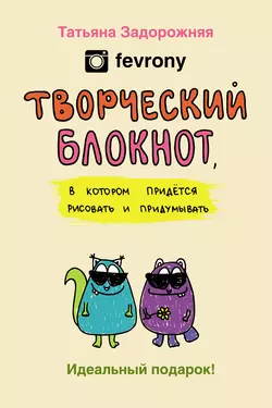 Творческий блокнот, в котором придется рисовать и придумывать, Татьяна Задорожняя