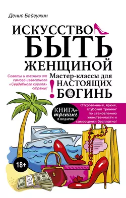 Искусство быть женщиной. Мастер-классы для настоящих Богинь, Денис Байгужин