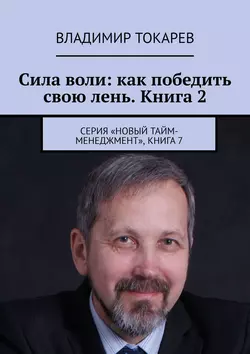 Сила воли: как победить свою лень. Книга 2. Серия «Новый тайм-менеджмент», книга 7, Владимир Токарев