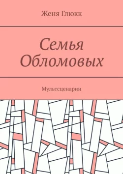 Семья Обломовых. Мультсценарии, Женя Глюкк