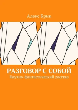 Разговор с собой. Научно-фантастический рассказ Алекс Брик