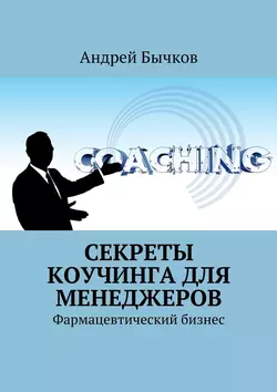 Секреты коучинга для менеджеров. Фармацевтический бизнес Андрей Бычков