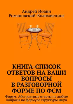 Книга-список ответов на ваши вопросы в разговорной форме по ФСМ. Форум: Абстрактные ответы на любые вопросы по формуле структуры мира, Андрей Романовский-Коломиецинг