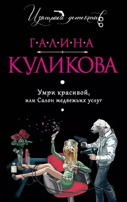 Умри красивой, или Салон медвежьих услуг, Галина Куликова