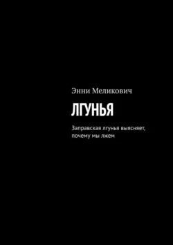 Лгунья. Заправская лгунья выясняет, почему мы лжем, Энни Меликович