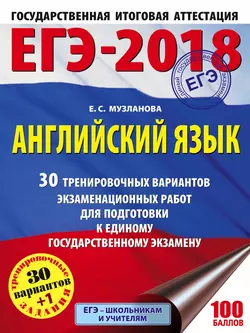 ЕГЭ-2018. Английский язык. 30 тренировочных вариантов экзаменационных работ для подготовки к единому государственному экзамену Елена Музланова