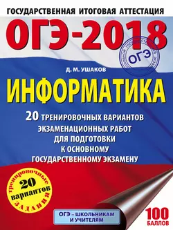 ОГЭ-2018. Информатика. 20 тренировочных вариантов экзаменационных работ для подготовки к основному государственному экзамену Денис Ушаков