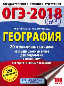 ОГЭ-2018. География. 20 тренировочных вариантов экзаменационных работ для подготовки к основному государственному экзамену Ольга Чичерина и Юлия Соловьева