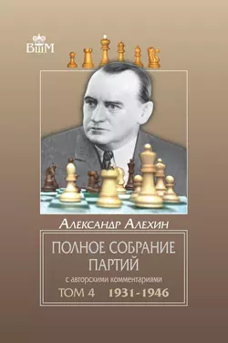 Полное собрание партий с авторскими комментариями. Том 4. 1931—1946, Александр Алехин