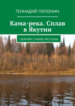 Кама-река. Сплав в Якутии. Сборник стихов, рассказы, Геннадий Попонин