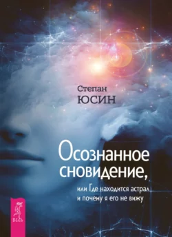 Осознанное сновидение, или Где находится астрал и почему я его не вижу, Степан Юсин