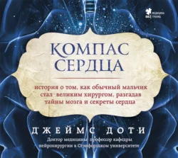 Компас сердца. История о том, как обычный мальчик стал великим хирургом, разгадав тайны мозга и секреты сердца, Джеймс Доти