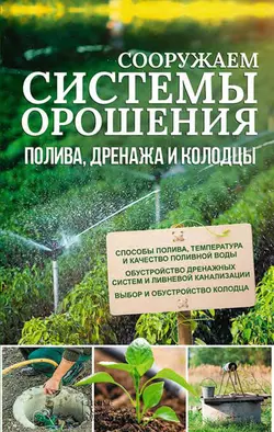 Сооружаем системы орошения  полива  дренажа и колодцы 