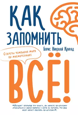 Как запомнить все! Секреты чемпиона мира по мнемотехнике Борис Конрад