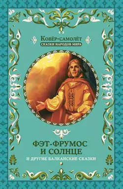 Фэт-Фрумос и солнце и другие балканские сказки Народное творчество (Фольклор)