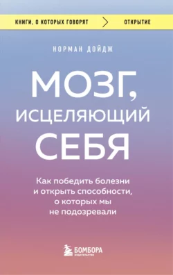 Мозг  исцеляющий себя. Как победить болезни и открыть способности  о которых мы не подозревали Норман Дойдж