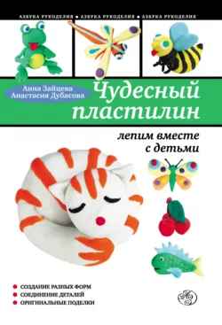 Чудесный пластилин: лепим вместе с детьми, Анна Зайцева