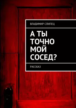 А ты точно мой сосед? Рассказ, Владимир Слипец