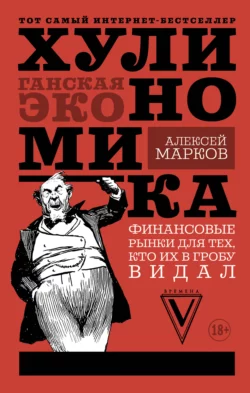 Хулиномика. Хулиганская экономика. Финансовые рынки для тех, кто их в гробу видал, Алексей Марков