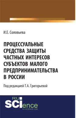 Процессуальные средства защиты частных интересов субъектов малого предпринимательства в России. (Аспирантура). (Бакалавриат). Монография, Ирина Соловьева