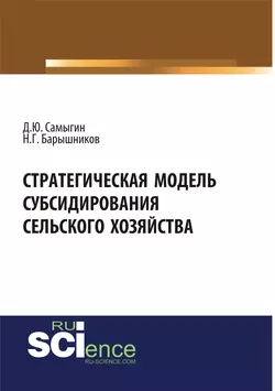 Стратегическая модель субсидирования сельского хозяйства. (Аспирантура). (Бакалавриат). Монография, Денис Самыгин