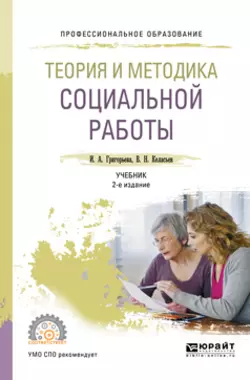 Теория и методика социальной работы 2-е изд., пер. и доп. Учебник для СПО, Ирина Григорьева