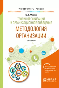 Теория организации и организационное поведение. Методология организации 2-е изд., испр. и доп. Учебное пособие для академического бакалавриата, Юрий Фролов